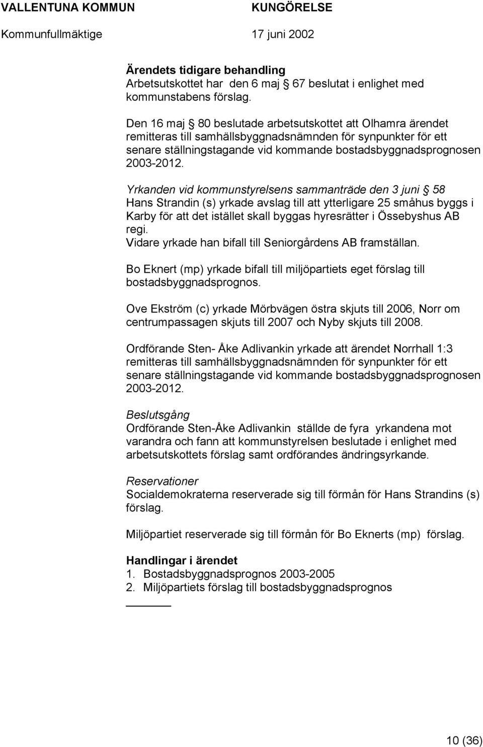 Yrkanden vid kommunstyrelsens sammanträde den 3 juni 58 Hans Strandin (s) yrkade avslag till att ytterligare 25 småhus byggs i Karby för att det istället skall byggas hyresrätter i Össebyshus AB regi.