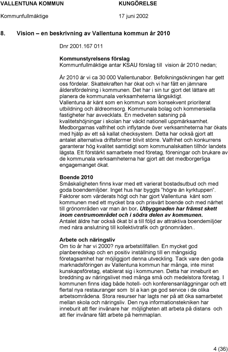 Det har i sin tur gjort det lättare att planera de kommunala verksamheterna långsiktigt. Vallentuna är känt som en kommun som konsekvent prioriterat utbildning och äldreomsorg.