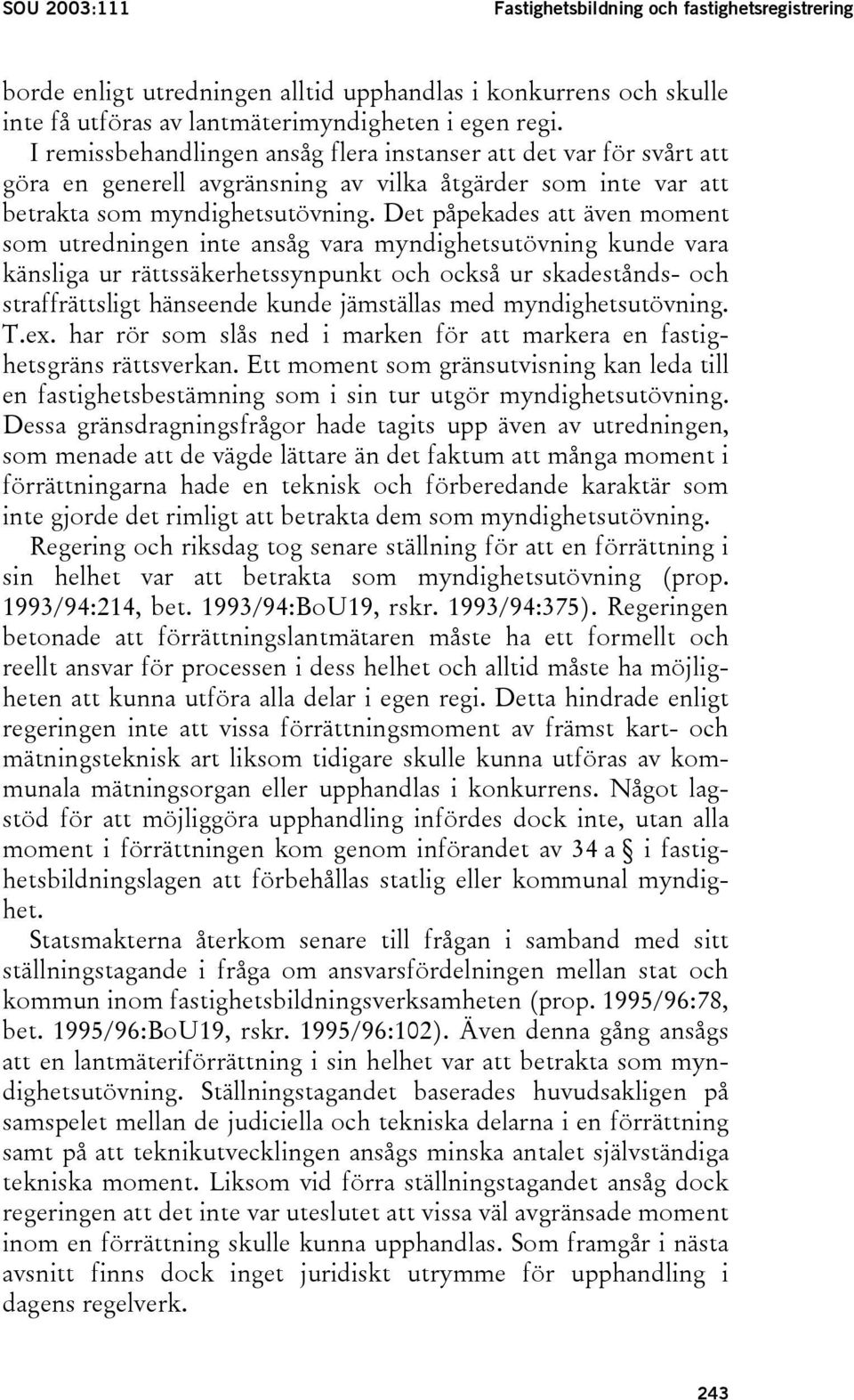 Det påpekades att även moment som utredningen inte ansåg vara myndighetsutövning kunde vara känsliga ur rättssäkerhetssynpunkt och också ur skadestånds- och straffrättsligt hänseende kunde jämställas