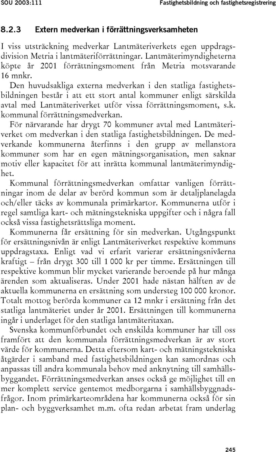 Den huvudsakliga externa medverkan i den statliga fastighetsbildningen består i att ett stort antal kommuner enligt särskilda avtal med Lantmäteriverket utför vissa förrättningsmoment, s.k. kommunal förrättningsmedverkan.