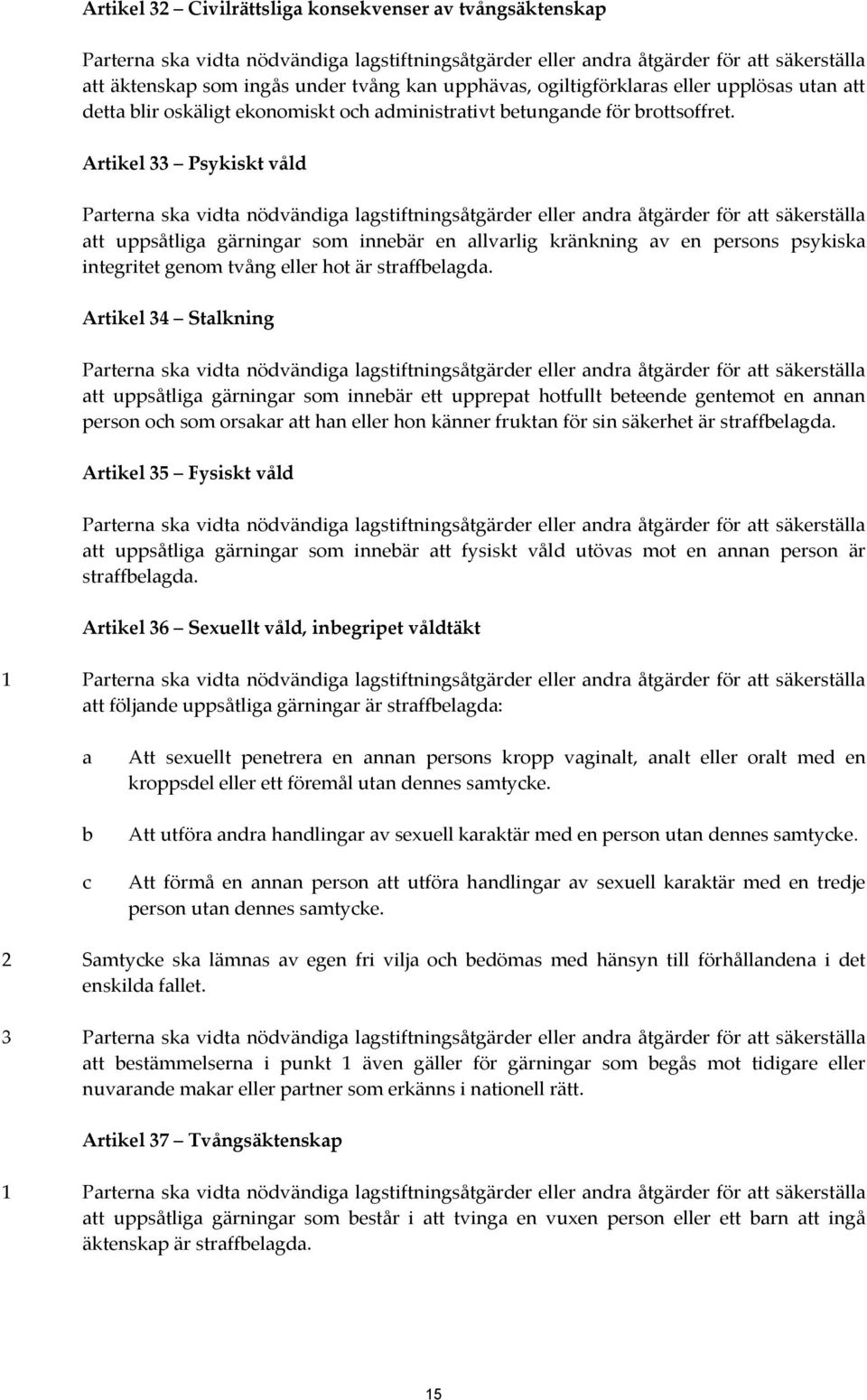 Artikel 33 Psykiskt våld Parterna ska vidta nödvändiga lagstiftningsåtgärder eller andra åtgärder för att säkerställa att uppsåtliga gärningar som innebär en allvarlig kränkning av en persons