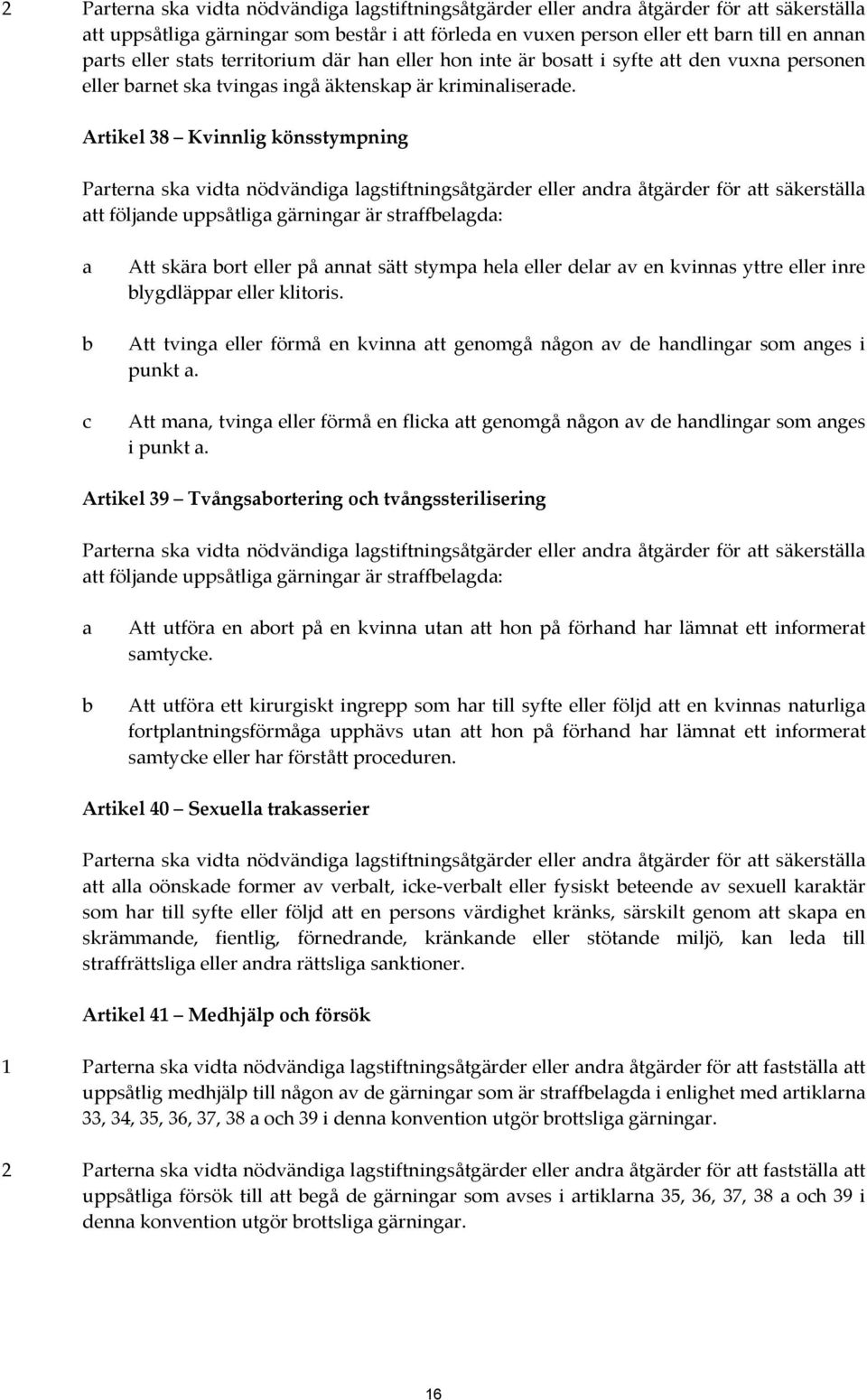 Artikel 38 Kvinnlig könsstympning Parterna ska vidta nödvändiga lagstiftningsåtgärder eller andra åtgärder för att säkerställa att följande uppsåtliga gärningar är straffbelagda: a b c Att skära bort