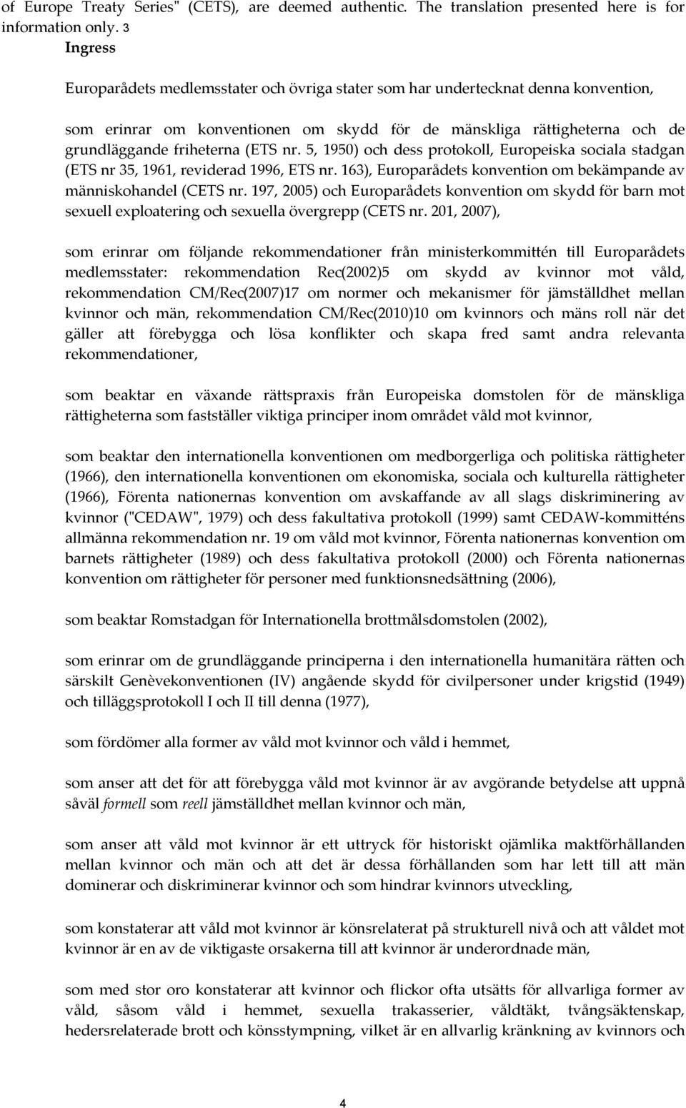 nr. 5, 1950) och dess protokoll, Europeiska sociala stadgan (ETS nr 35, 1961, reviderad 1996, ETS nr. 163), Europarådets konvention om bekämpande av människohandel (CETS nr.