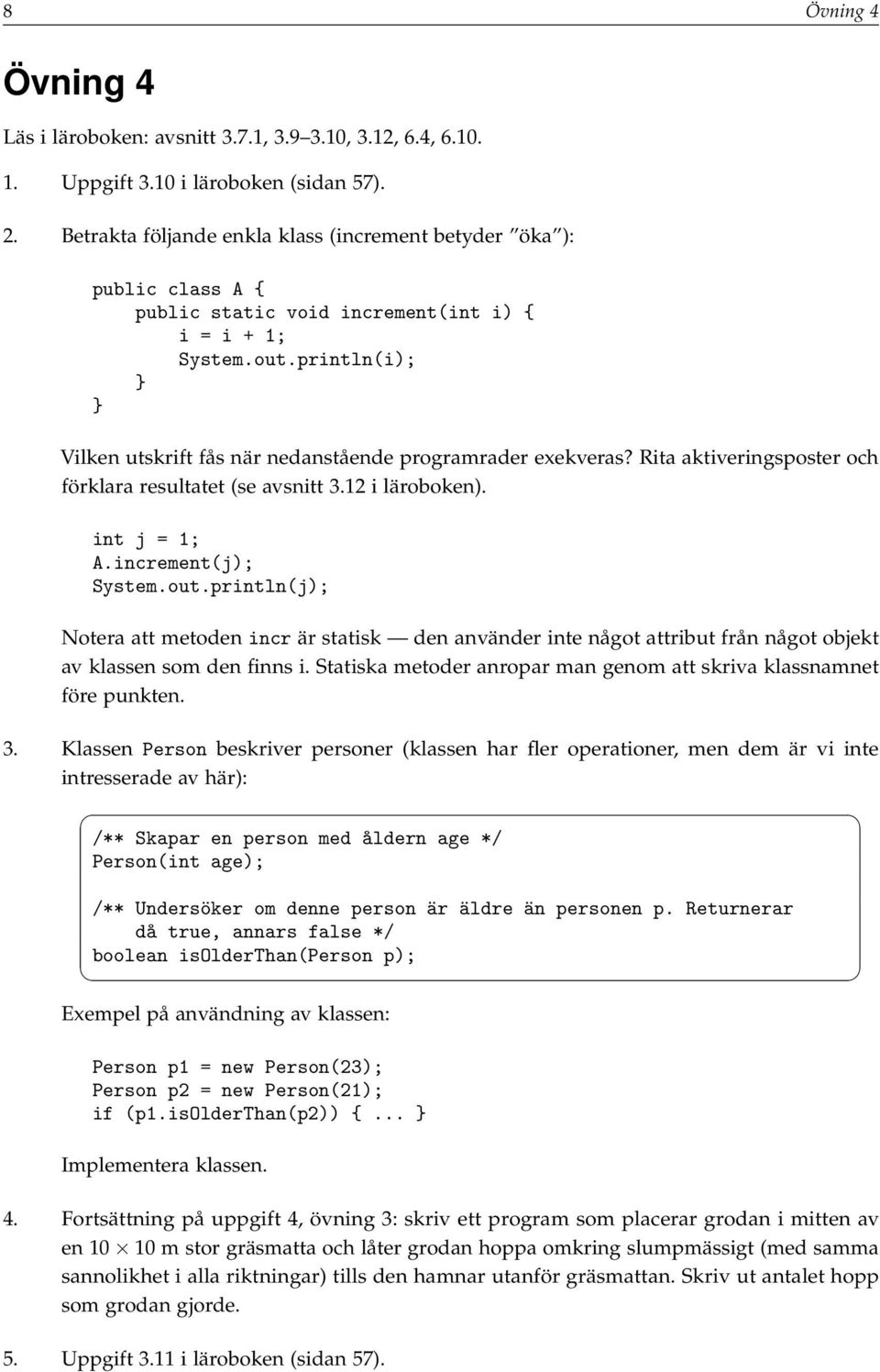 println(i); Vilken utskrift fås när nedanstående programrader exekveras? Rita aktiveringsposter och förklara resultatet (se avsnitt 3.12 i läroboken). int j = 1; A.increment(j); System.out.