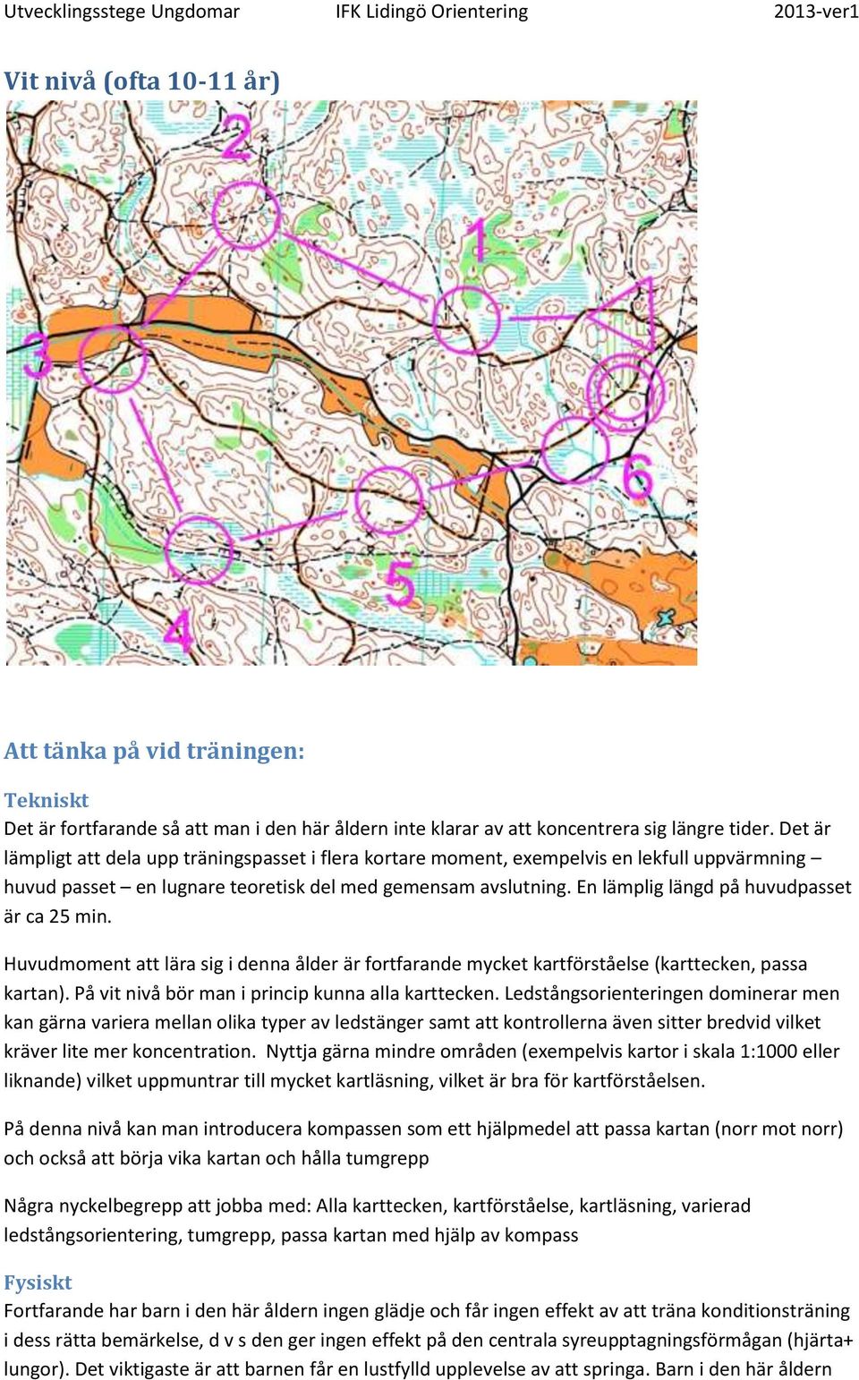 En lämplig längd på huvudpasset är ca 25 min. Huvudmoment att lära sig i denna ålder är fortfarande mycket kartförståelse (karttecken, passa kartan).