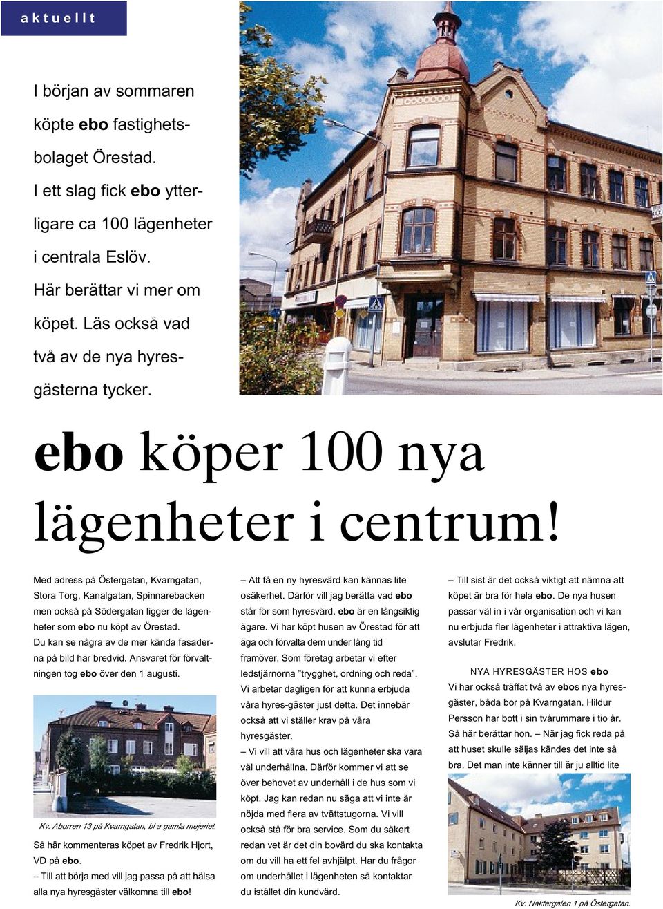 Med adress på Östergatan, Kvarngatan, Stora Torg, Kanalgatan, Spinnarebacken men också påsödergatan ligger de lägenheter som ebo nu köpt av Örestad.