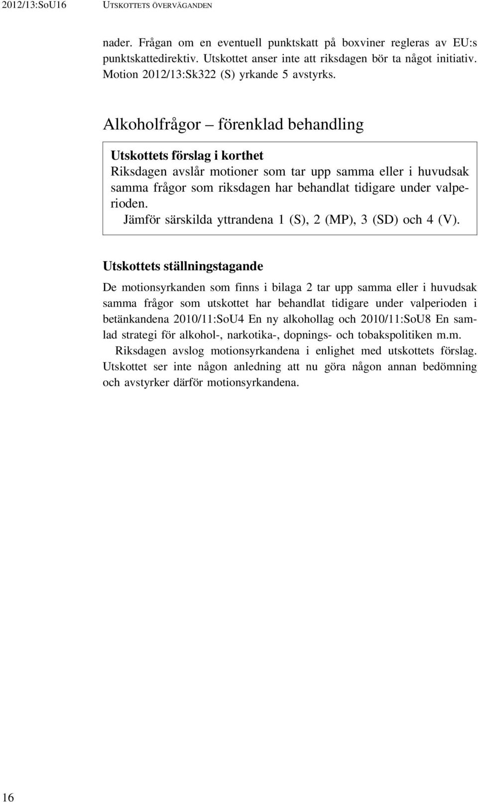 Alkoholfrågor förenklad behandling Utskottets förslag i korthet Riksdagen avslår motioner som tar upp samma eller i huvudsak samma frågor som riksdagen har behandlat tidigare under valperioden.