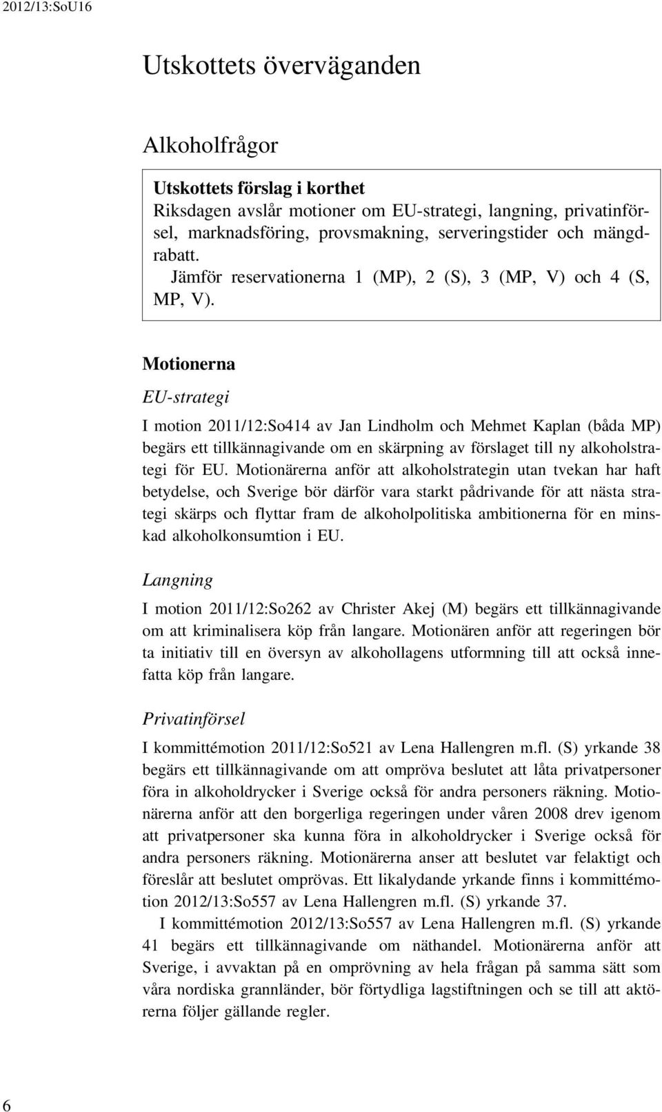 Motionerna EU-strategi I motion 2011/12:So414 av Jan Lindholm och Mehmet Kaplan (båda MP) begärs ett tillkännagivande om en skärpning av förslaget till ny alkoholstrategi för EU.