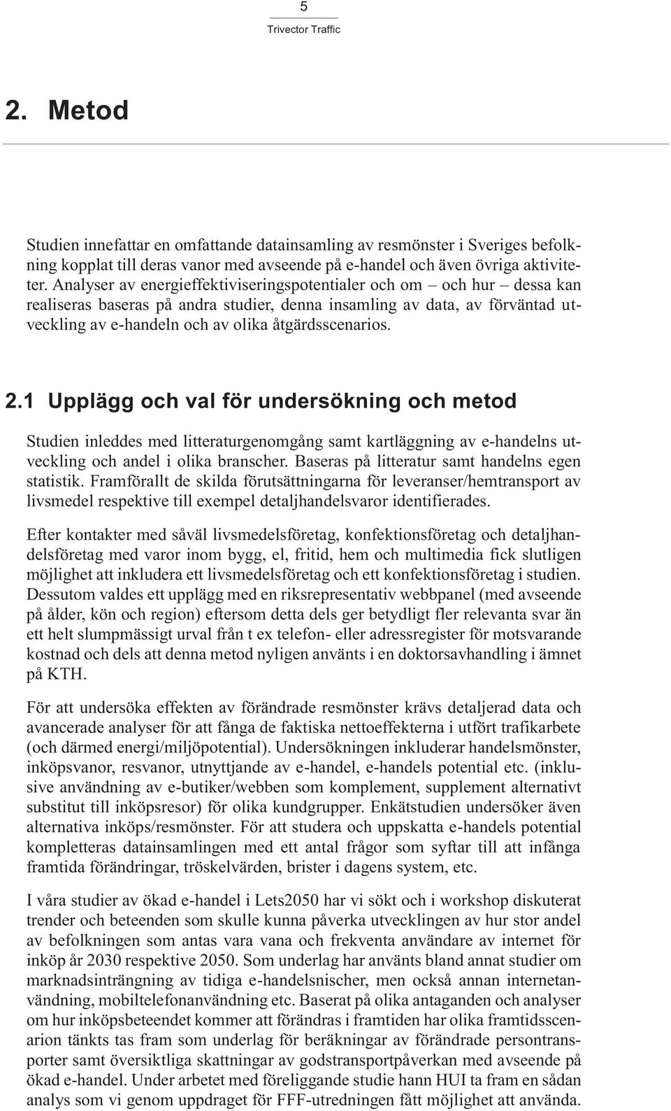 2.1 Upplägg och val för undersökning och metod Studien inleddes med litteraturgenomgång samt kartläggning av e-handelns utveckling och andel i olika branscher.