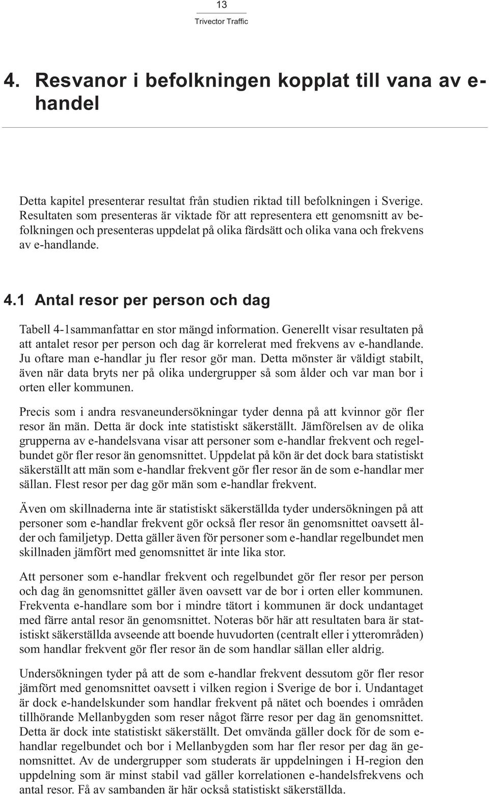 1 Antal resor per person och dag Tabell 4-1sammanfattar en stor mängd information. Generellt visar resultaten på att antalet resor per person och dag är korrelerat med frekvens av e-handlande.