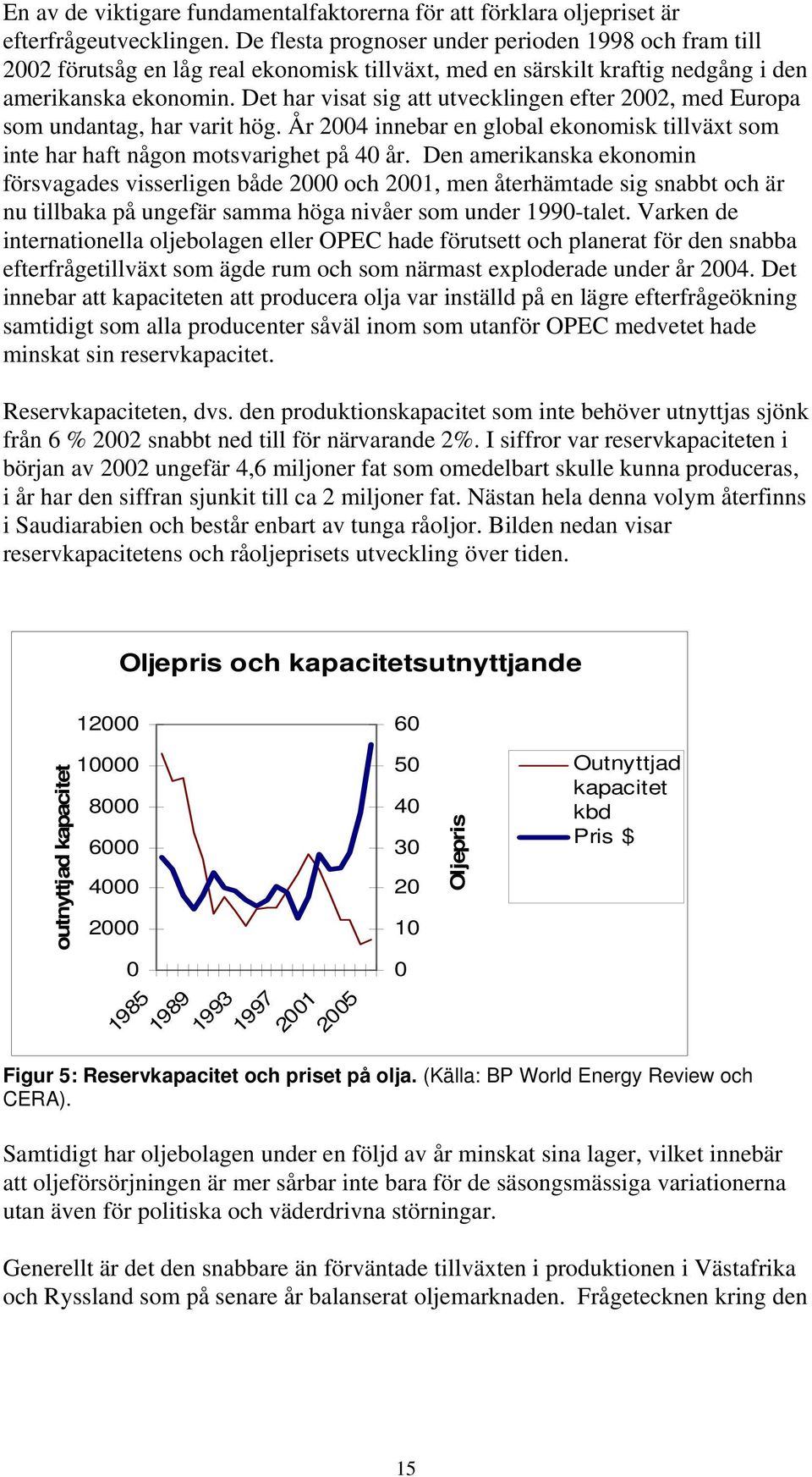 Det har visat sig att utvecklingen efter 2002, med Europa som undantag, har varit hög. År 2004 innebar en global ekonomisk tillväxt som inte har haft någon motsvarighet på 40 år.