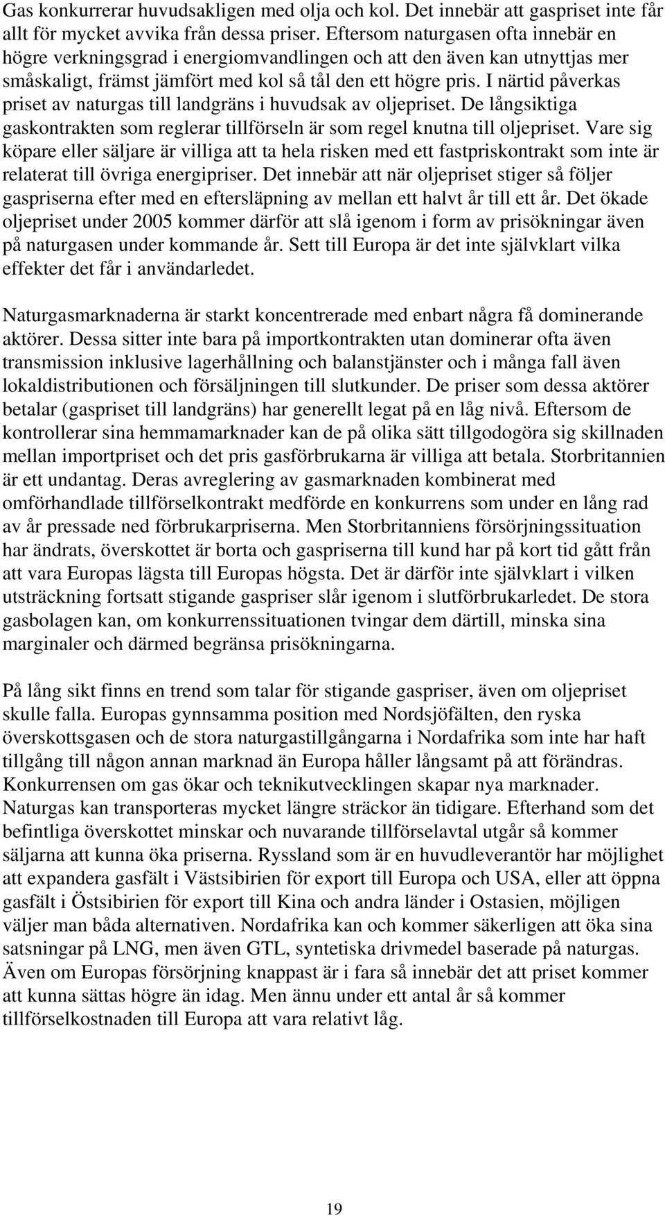 I närtid påverkas priset av naturgas till landgräns i huvudsak av oljepriset. De långsiktiga gaskontrakten som reglerar tillförseln är som regel knutna till oljepriset.