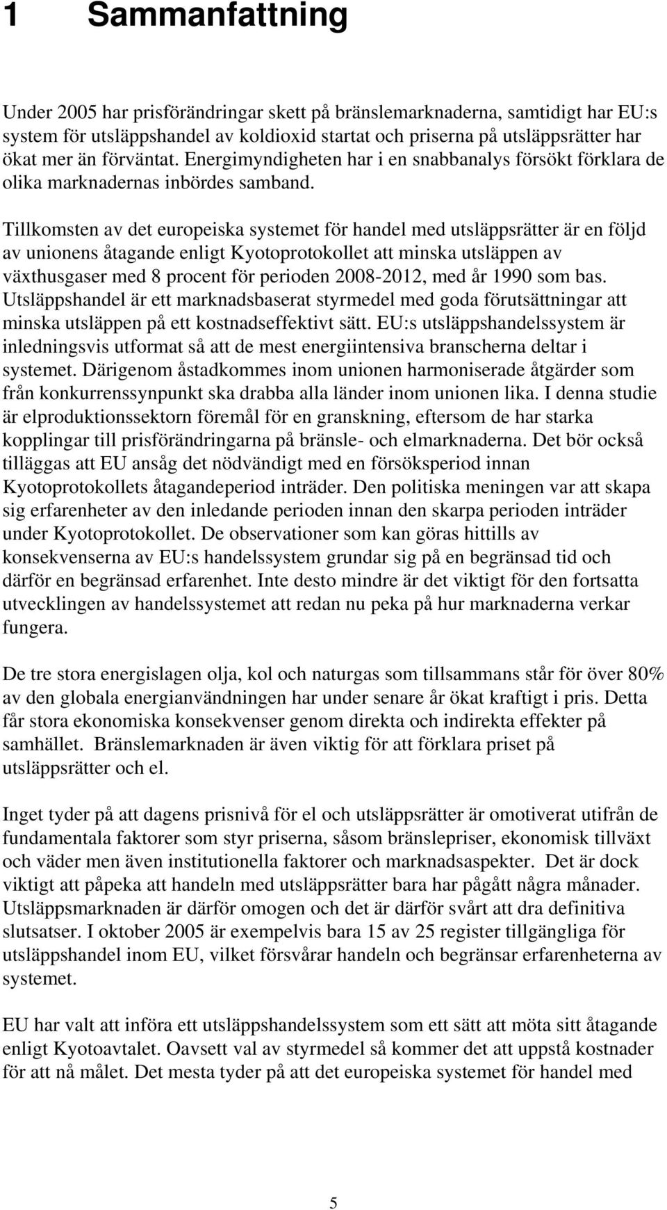 Tillkomsten av det europeiska systemet för handel med utsläppsrätter är en följd av unionens åtagande enligt Kyotoprotokollet att minska utsläppen av växthusgaser med 8 procent för perioden