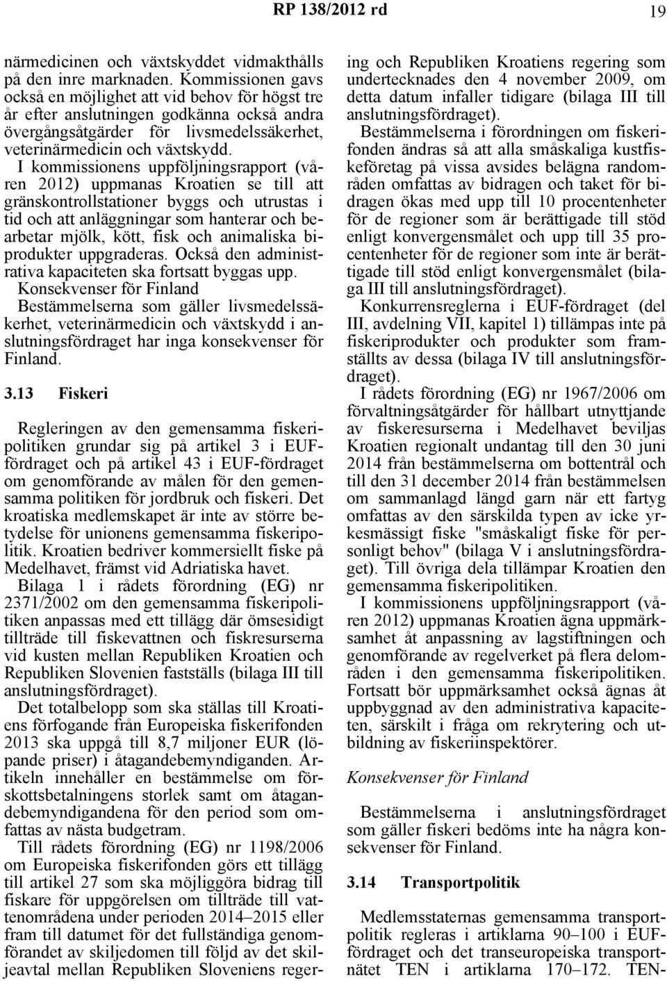 I kommissionens uppföljningsrapport (våren 2012) uppmanas Kroatien se till att gränskontrollstationer byggs och utrustas i tid och att anläggningar som hanterar och bearbetar mjölk, kött, fisk och