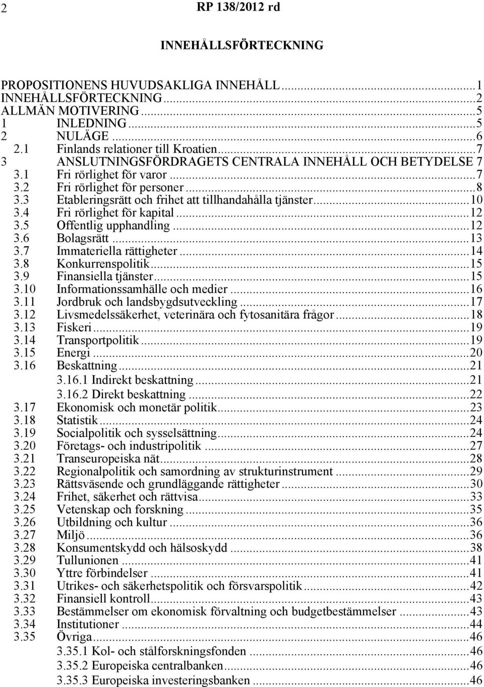 4 Fri rörlighet för kapital...12 3.5 Offentlig upphandling...12 3.6 Bolagsrätt...13 3.7 Immateriella rättigheter...14 3.8 Konkurrenspolitik...15 3.9 Finansiella tjänster...15 3.10 Informationssamhälle och medier.