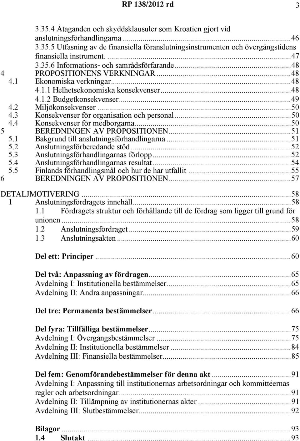 2 Miljökonsekvenser...50 4.3 Konsekvenser för organisation och personal...50 4.4 Konsekvenser för medborgarna...50 5 BEREDNINGEN AV PROPOSITIONEN...51 5.1 Bakgrund till anslutningsförhandlingarna.