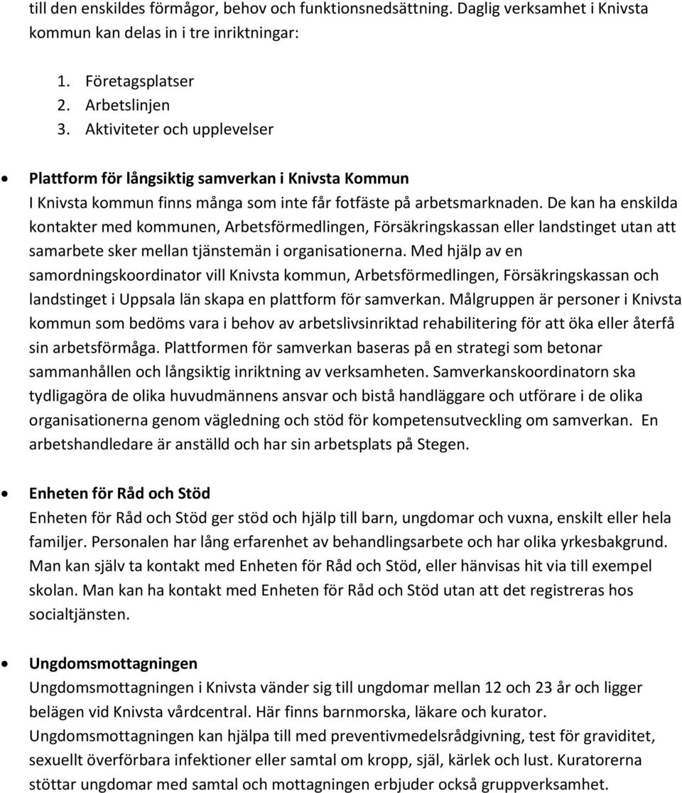 De kan ha enskilda kontakter med kommunen, Arbetsförmedlingen, Försäkringskassan eller landstinget utan att samarbete sker mellan tjänstemän i organisationerna.