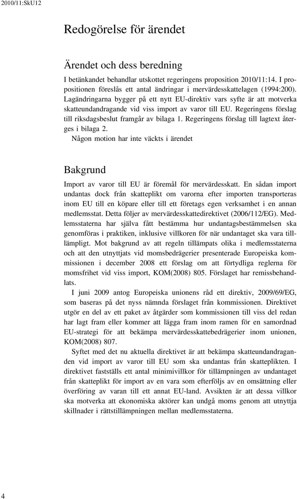 Regeringens förslag till lagtext återges i bilaga 2. Någon motion har inte väckts i ärendet Bakgrund Import av varor till EU är föremål för mervärdesskatt.