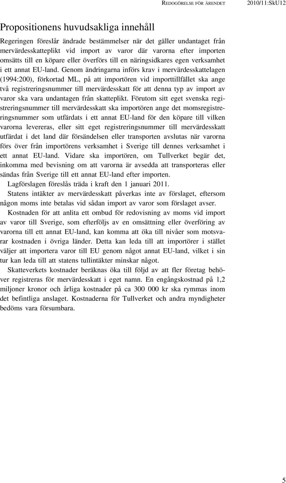 Genom ändringarna införs krav i mervärdesskattelagen (1994:200), förkortad ML, på att importören vid importtillfället ska ange två registreringsnummer till mervärdesskatt för att denna typ av import