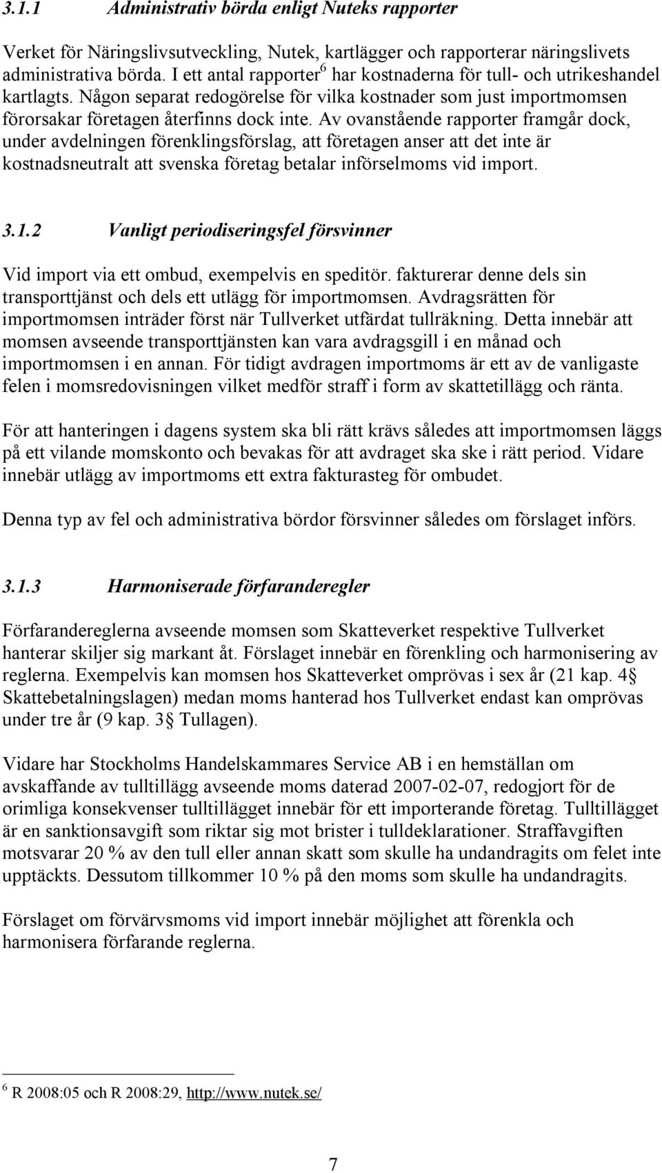 Av ovanstående rapporter framgår dock, under avdelningen förenklingsförslag, att företagen anser att det inte är kostnadsneutralt att svenska företag betalar införselmoms vid import. 3.1.