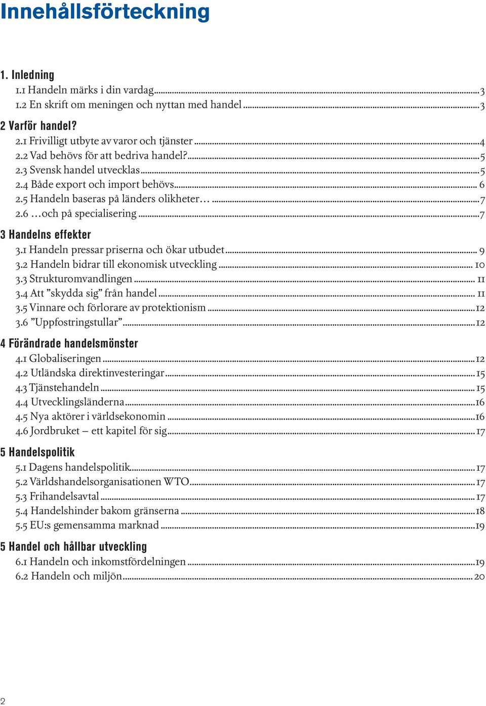 ..7 3 Handelns effekter 3.1 Handeln pressar priserna och ökar utbudet... 9 3.2 Handeln bidrar till ekonomisk utveckling... 10 3.3 Strukturomvandlingen... 11 3.4 Att skydda sig från handel... 11 3.5 Vinnare och förlorare av protektionism.