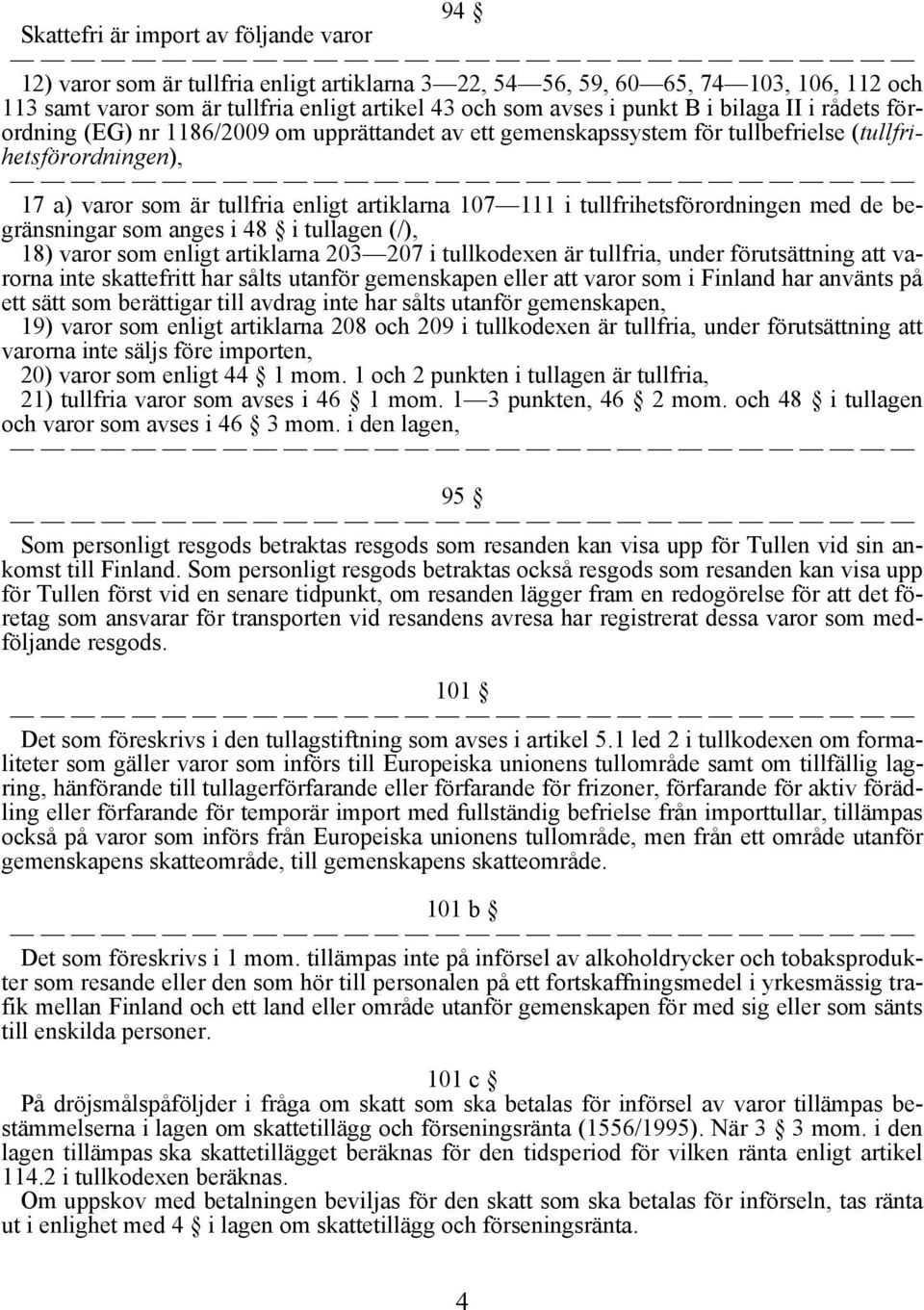 tullfrihetsförordningen med de begränsningar som anges i 48 i tullagen (/), 18) varor som enligt artiklarna 203 207 i tullkodexen är tullfria, under förutsättning att varorna inte skattefritt har