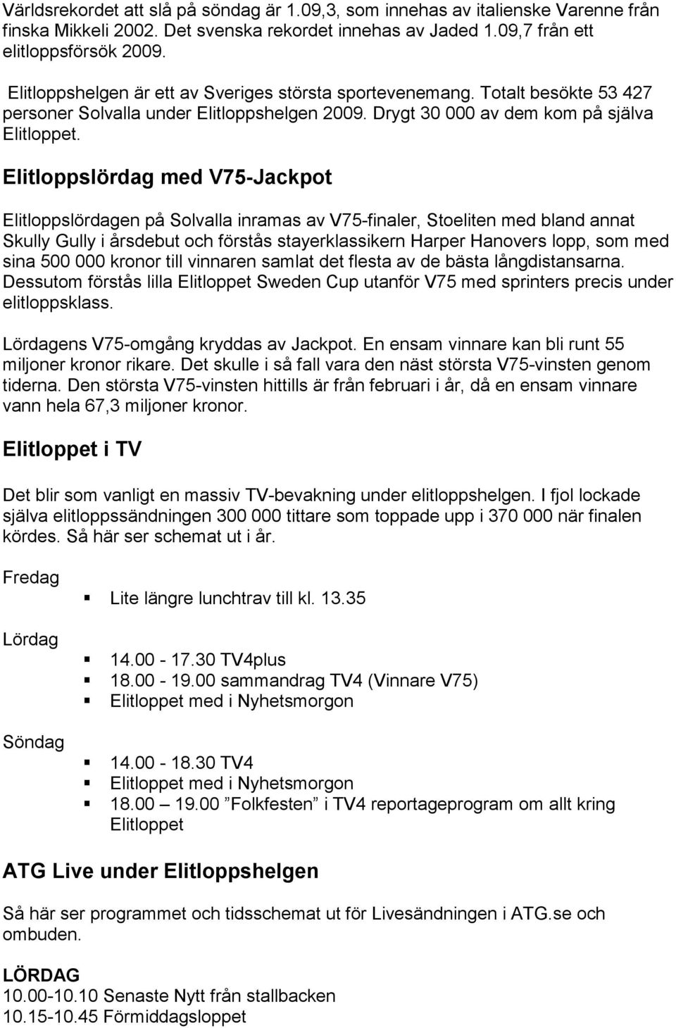 Elitloppslördag med V75-Jackpot Elitloppslördagen på Solvalla inramas av V75-finaler, Stoeliten med bland annat Skully Gully i årsdebut och förstås stayerklassikern Harper Hanovers lopp, som med sina