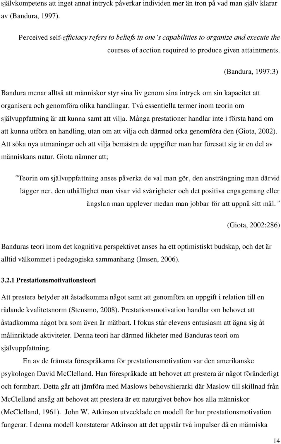 (Bandura, 1997:3) Bandura menar alltså att människor styr sina liv genom sina intryck om sin kapacitet att organisera och genomföra olika handlingar.