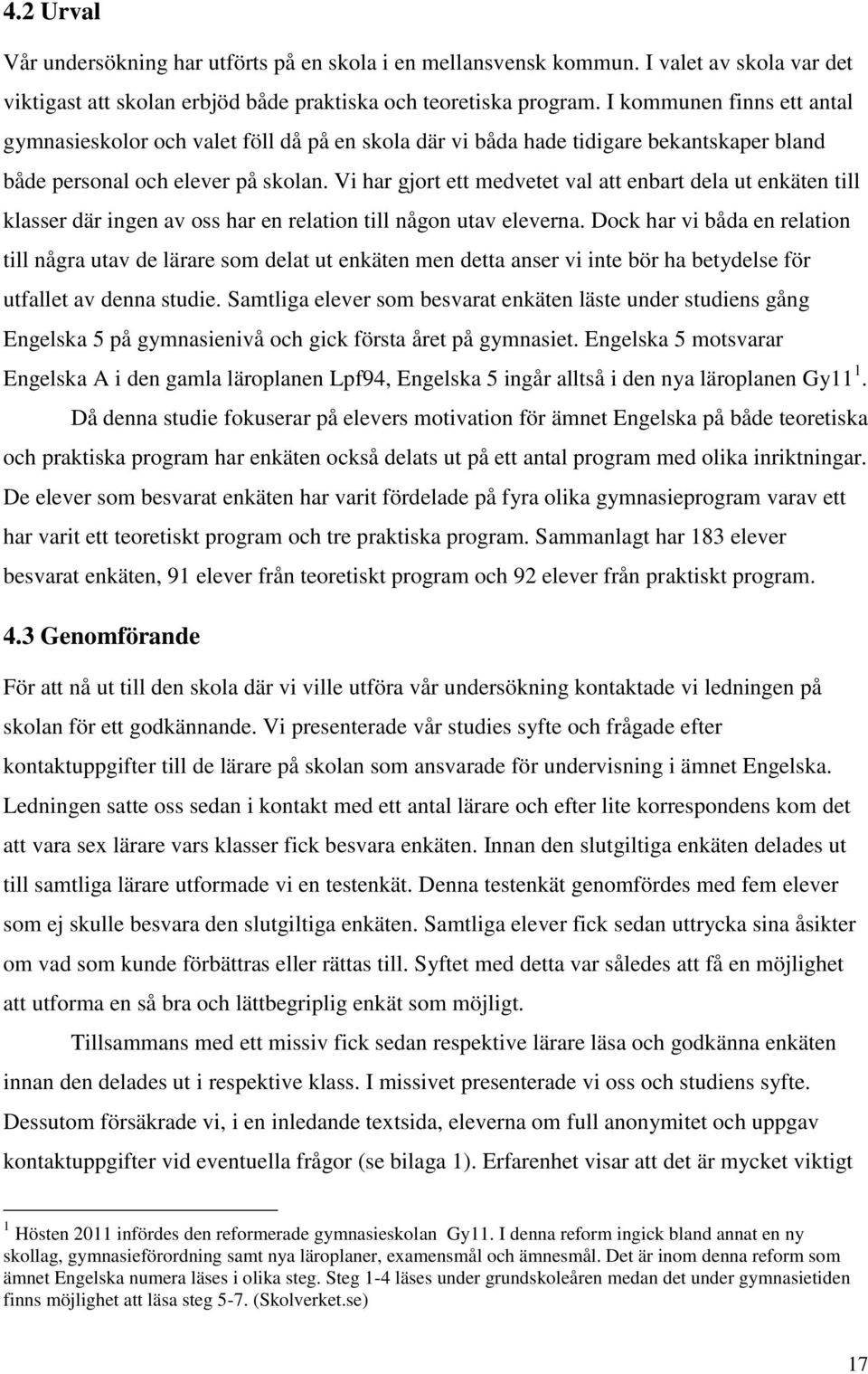 Vi har gjort ett medvetet val att enbart dela ut enkäten till klasser där ingen av oss har en relation till någon utav eleverna.