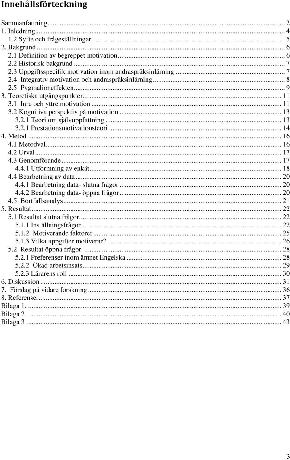 1 Inre och yttre motivation... 11 3.2 Kognitiva perspektiv på motivation... 13 3.2.1 Teori om självuppfattning... 13 3.2.1 Prestationsmotivationsteori... 14 4. Metod... 16 4.1 Metodval... 16 4.2 Urval.