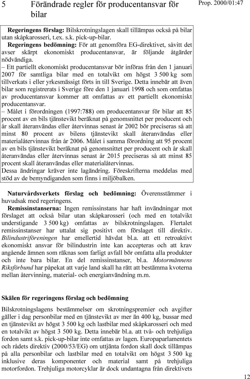 Ett partiellt ekonomiskt producentansvar bör införas från den 1 januari 2007 för samtliga bilar med en totalvikt om högst 3 500 kg som tillverkats i eller yrkesmässigt förts in till Sverige.