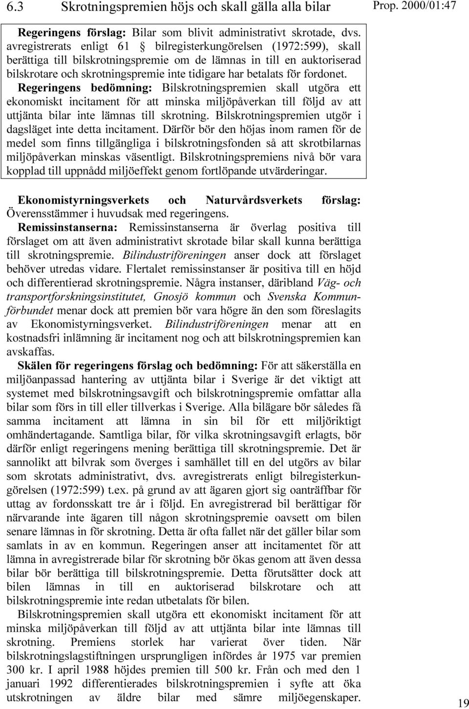 för fordonet. Regeringens bedömning: Bilskrotningspremien skall utgöra ett ekonomiskt incitament för att minska miljöpåverkan till följd av att uttjänta bilar inte lämnas till skrotning.