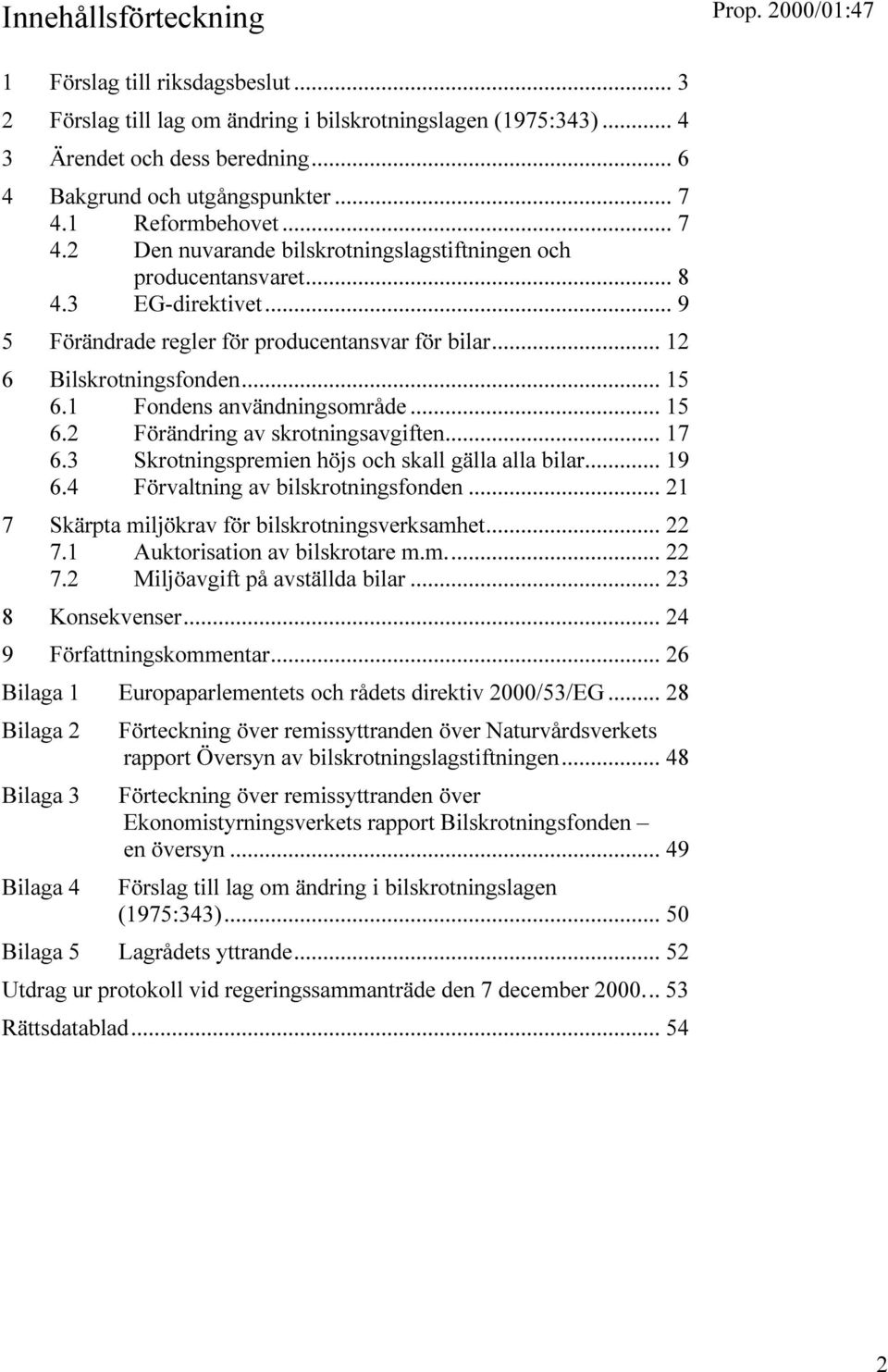 .. 15 6.1 Fondens användningsområde... 15 6.2 Förändring av skrotningsavgiften... 17 6.3 Skrotningspremien höjs och skall gälla alla bilar... 19 6.4 Förvaltning av bilskrotningsfonden.