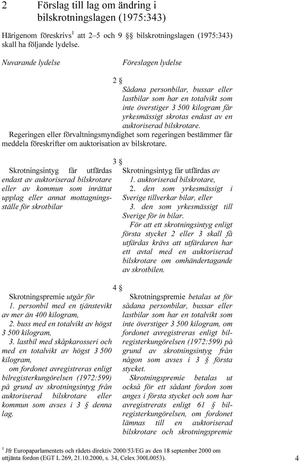 bilskrotare. Regeringen eller förvaltningsmyndighet som regeringen bestämmer får meddela föreskrifter om auktorisation av bilskrotare.