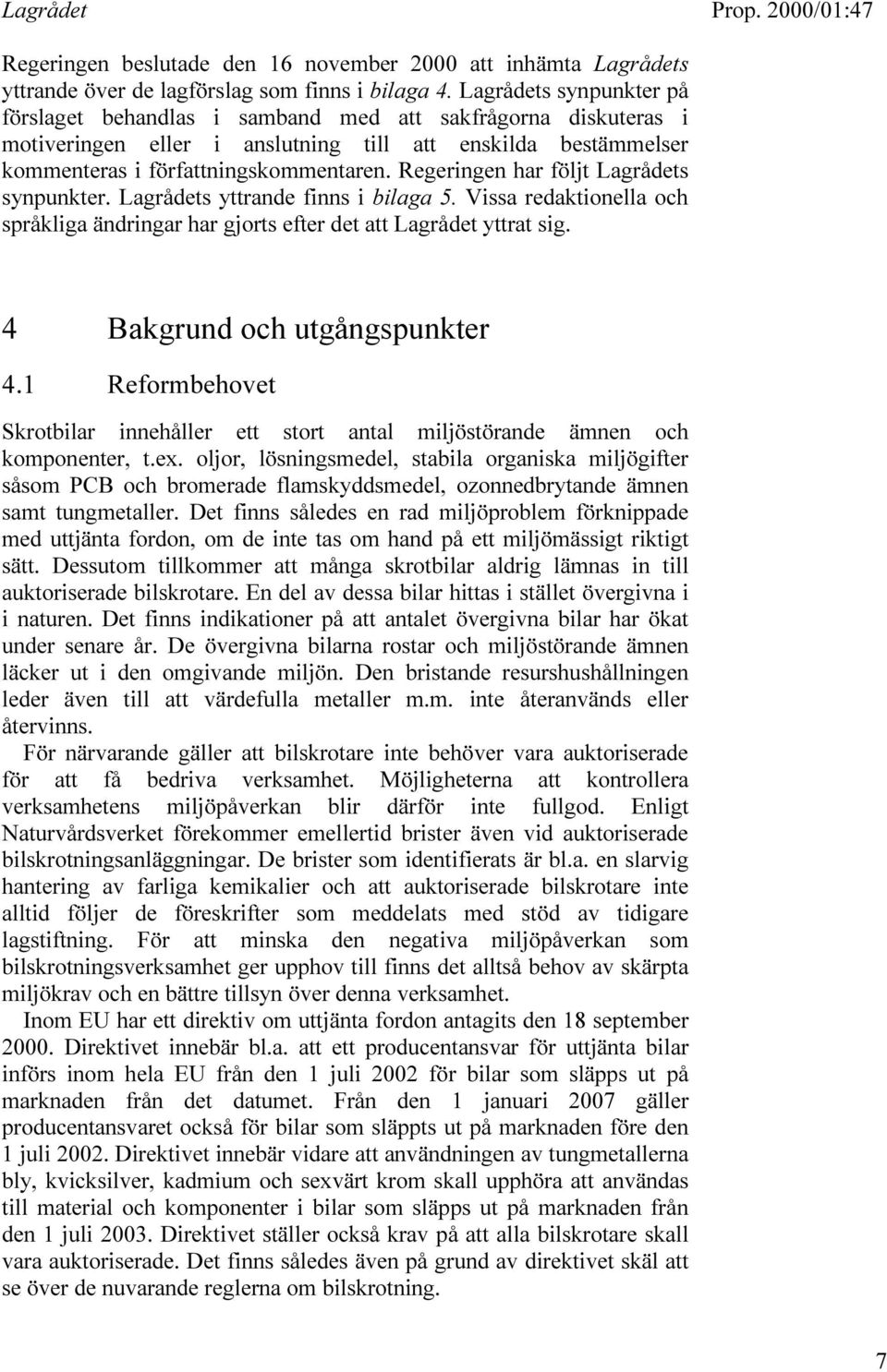 Regeringen har följt Lagrådets synpunkter. Lagrådets yttrande finns i bilaga 5. Vissa redaktionella och språkliga ändringar har gjorts efter det att Lagrådet yttrat sig.