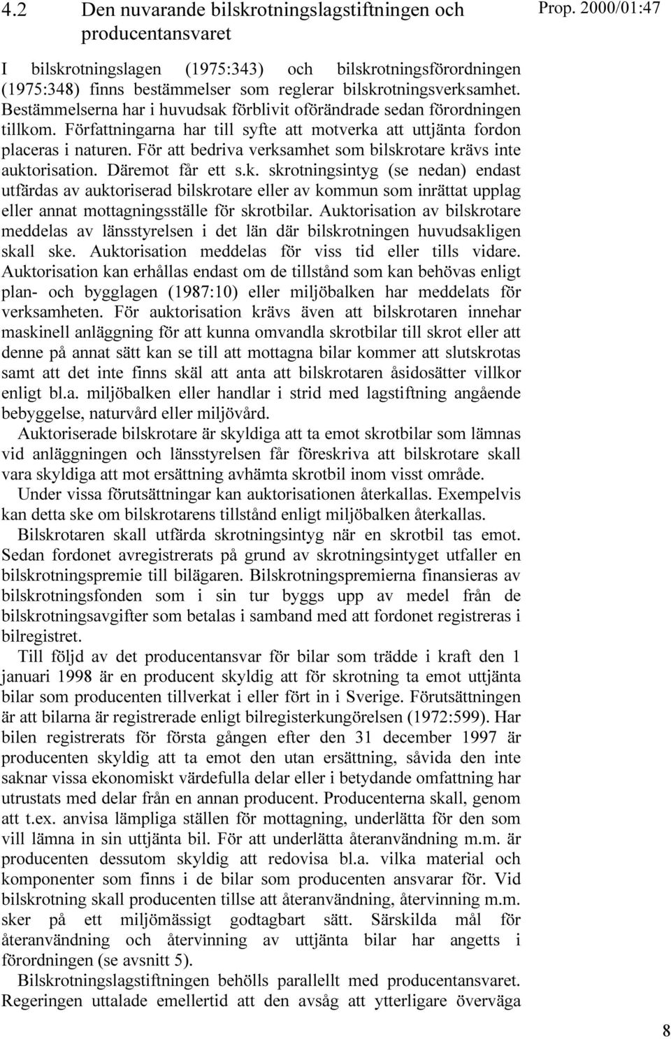 För att bedriva verksamhet som bilskrotare krävs inte auktorisation. Däremot får ett s.k. skrotningsintyg (se nedan) endast utfärdas av auktoriserad bilskrotare eller av kommun som inrättat upplag eller annat mottagningsställe för skrotbilar.