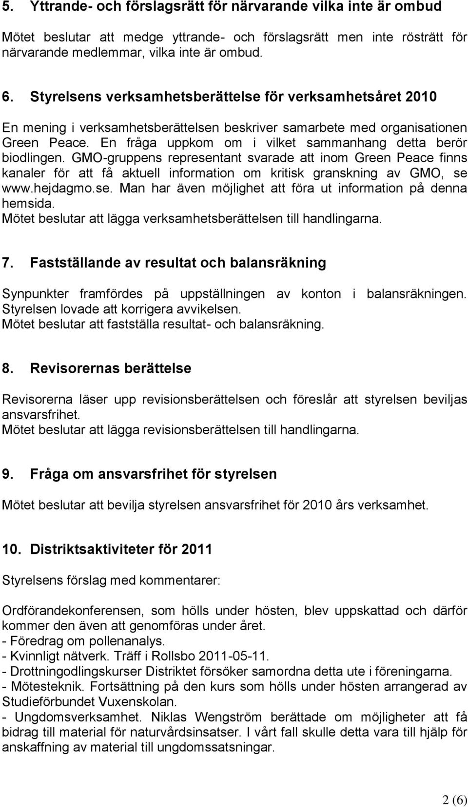 En fråga uppkom om i vilket sammanhang detta berör biodlingen. GMO-gruppens representant svarade att inom Green Peace finns kanaler för att få aktuell information om kritisk granskning av GMO, se www.