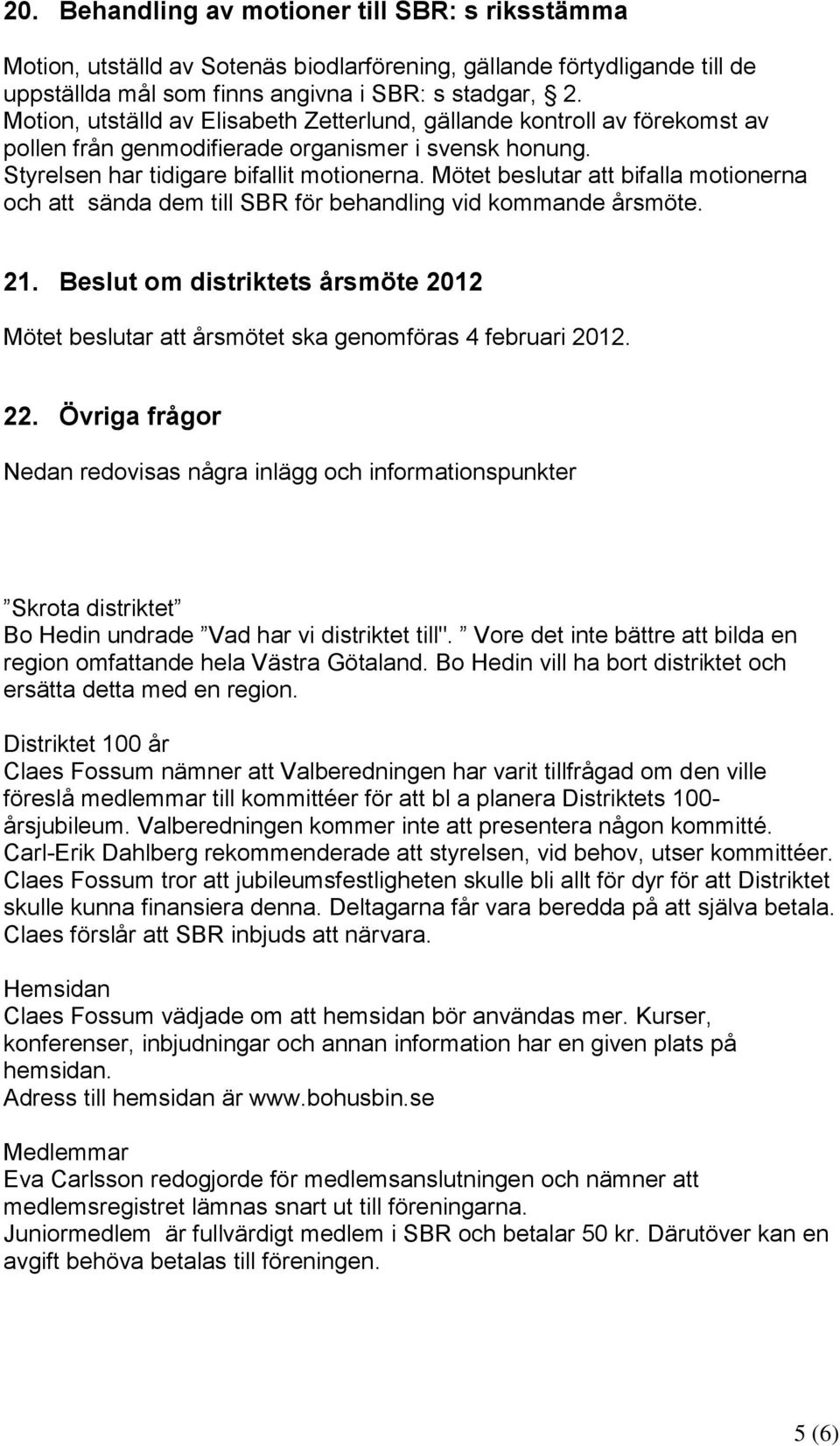 Mötet beslutar att bifalla motionerna och att sända dem till SBR för behandling vid kommande årsmöte. 21. Beslut om distriktets årsmöte 2012 Mötet beslutar att årsmötet ska genomföras 4 februari 2012.