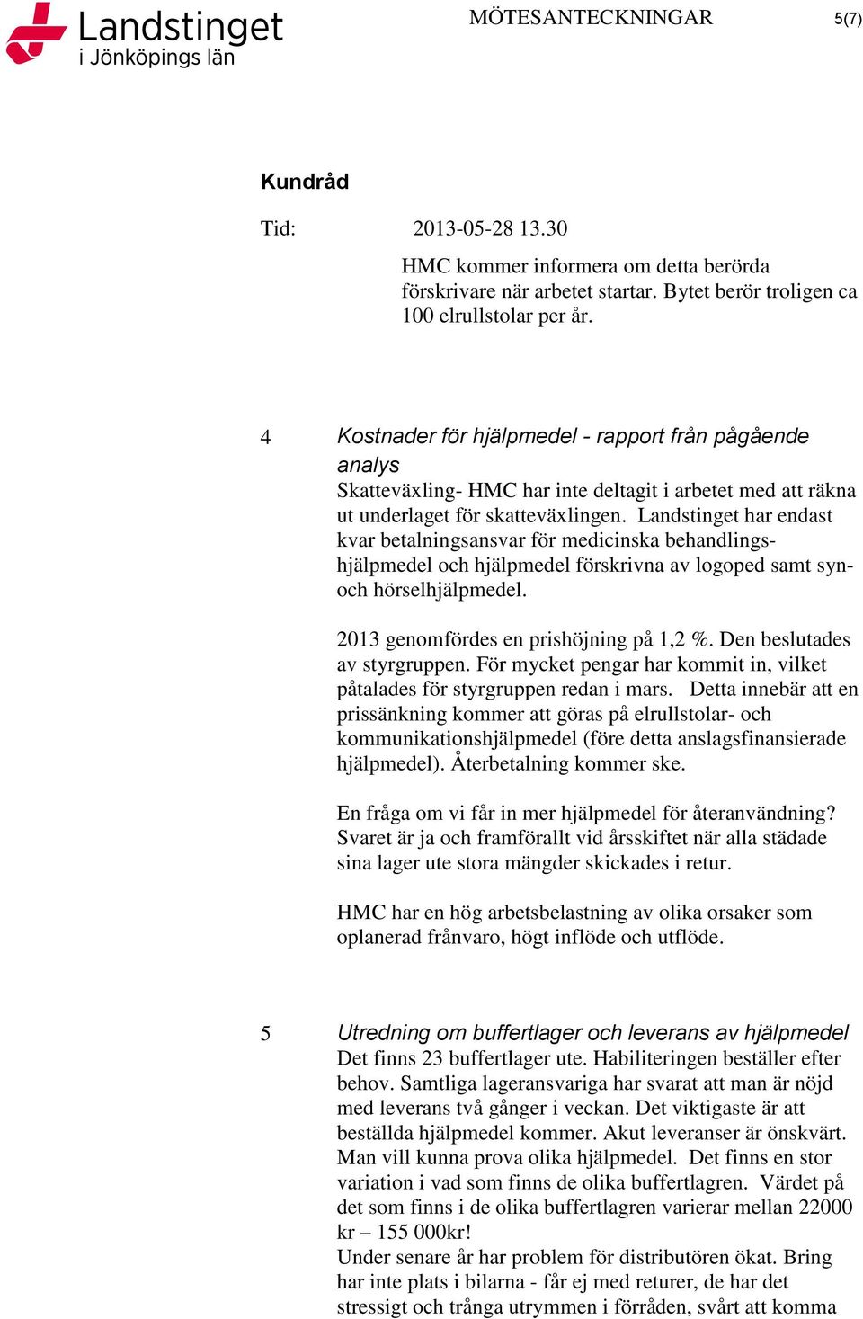 Landstinget har endast kvar betalningsansvar för medicinska behandlingshjälpmedel och hjälpmedel förskrivna av logoped samt synoch hörselhjälpmedel. 2013 genomfördes en prishöjning på 1,2 %.