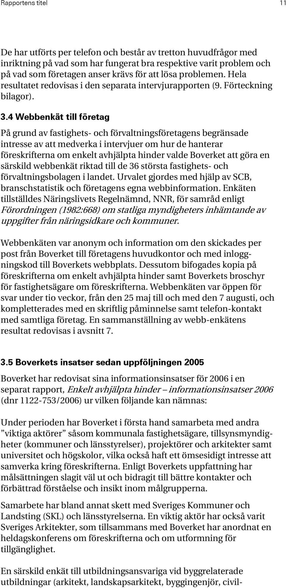 4 Webbenkät till företag På grund av fastighets- och förvaltningsföretagens begränsade intresse av att medverka i intervjuer om hur de hanterar föreskrifterna om enkelt avhjälpta hinder valde