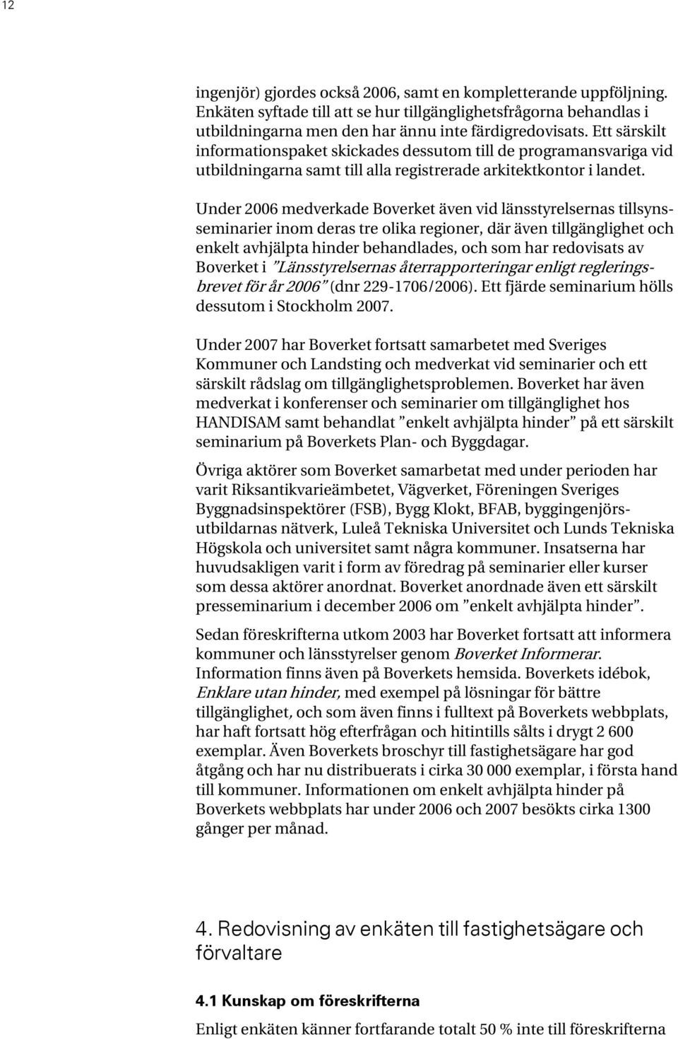 Under 2006 medverkade Boverket även vid länsstyrelsernas tillsynsseminarier inom deras tre olika regioner, där även tillgänglighet och enkelt avhjälpta hinder behandlades, och som har redovisats av