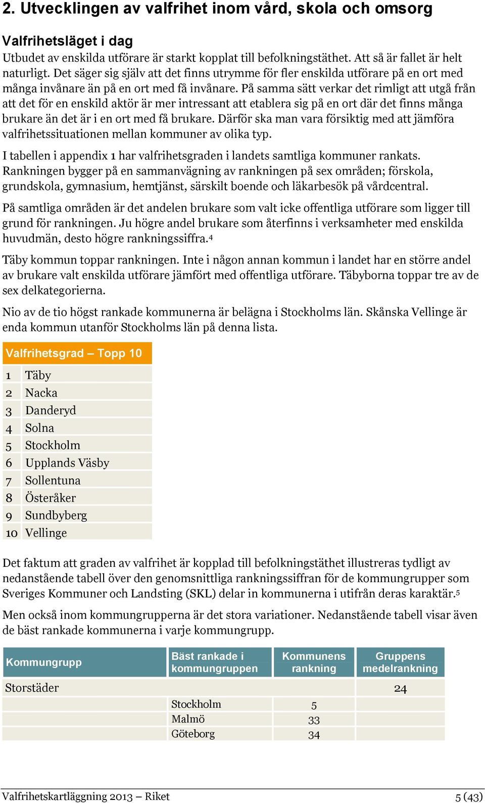 På samma sätt verkar det rimligt att utgå från att det för en enskild aktör är mer intressant att etablera sig på en ort där det finns många brukare än det är i en ort med få brukare.