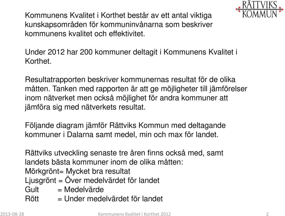 Tanken med rapporten är att ge möjligheter till jämförelser inom nätverket men också möjlighet för andra kommuner att jämföra sig med nätverkets resultat.