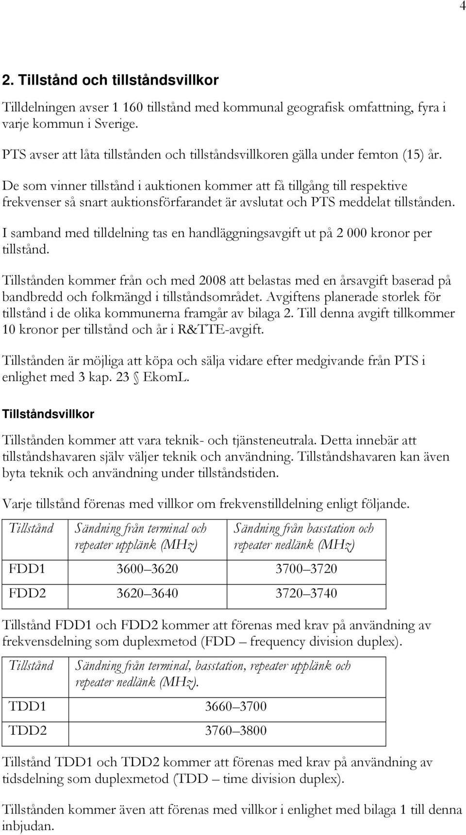 De som vinner tillstånd i auktionen kommer att få tillgång till respektive frekvenser så snart auktionsförfarandet är avslutat och PTS meddelat tillstånden.