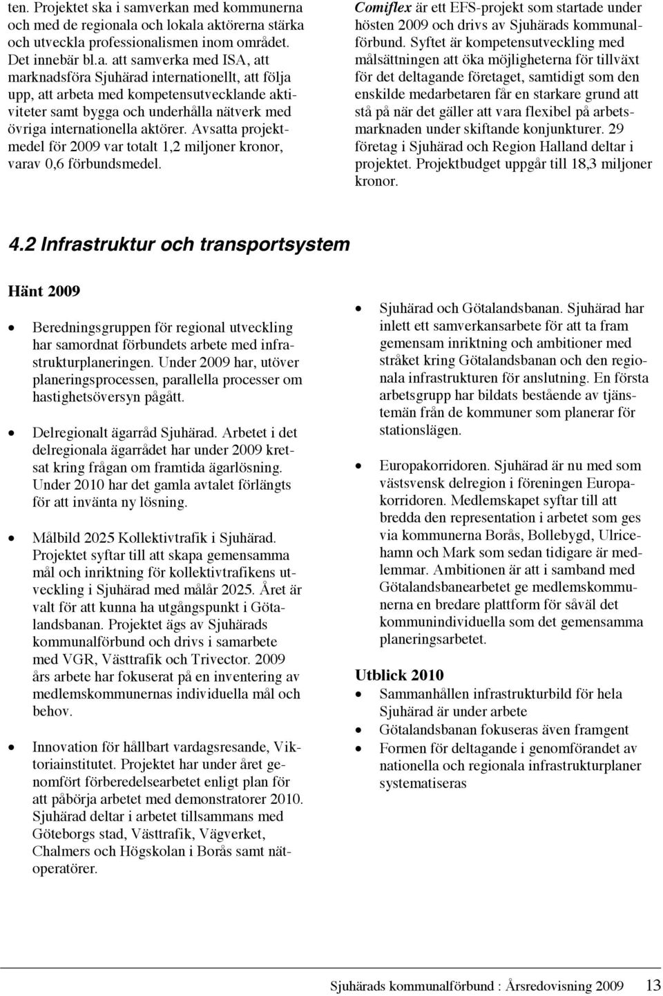 internationellt, att följa upp, att arbeta med kompetensutvecklande aktiviteter samt bygga och underhålla nätverk med övriga internationella aktörer.