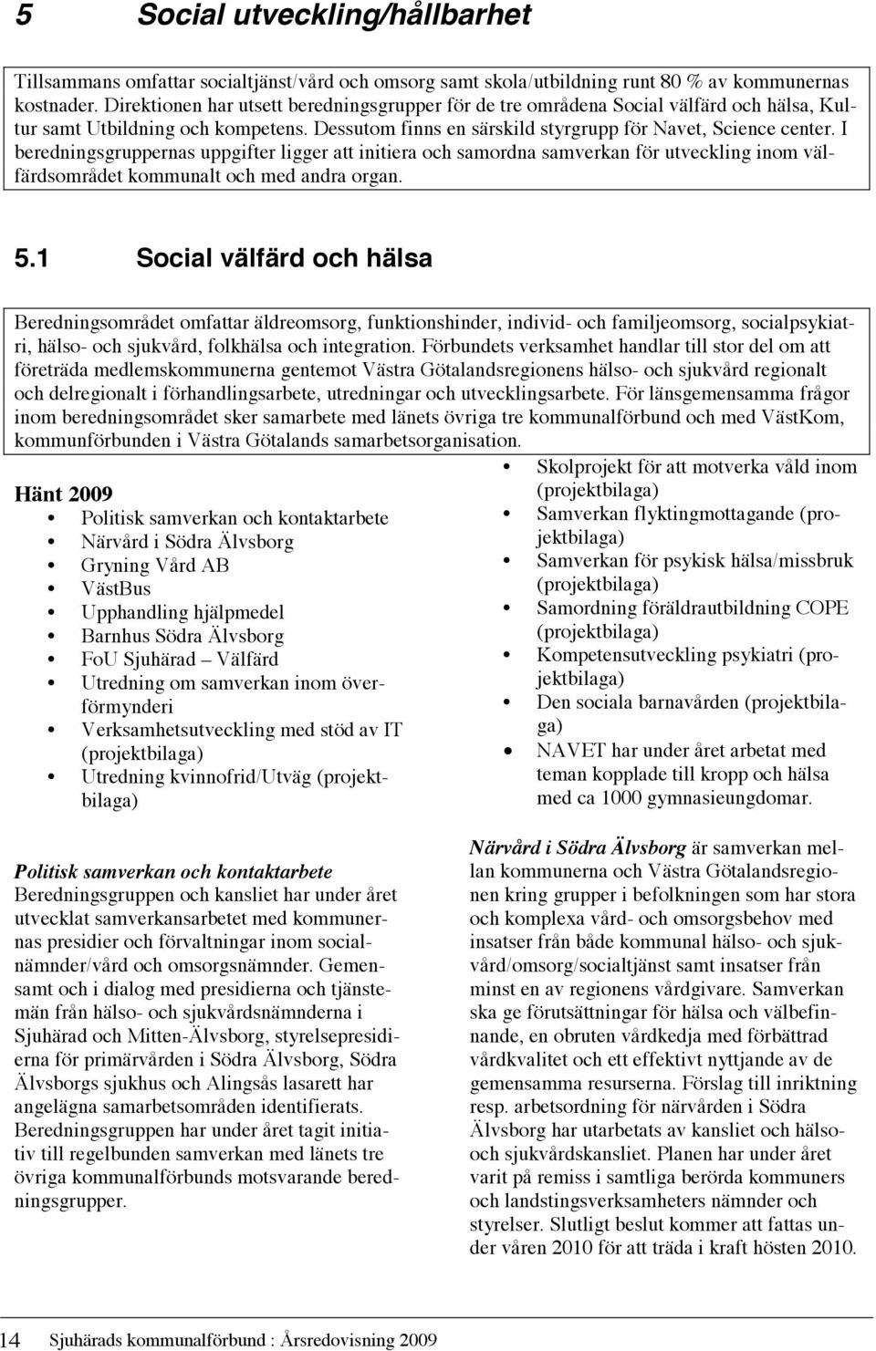 I beredningsgruppernas uppgifter ligger att initiera och samordna samverkan för utveckling inom välfärdsområdet kommunalt och med andra organ. 5.