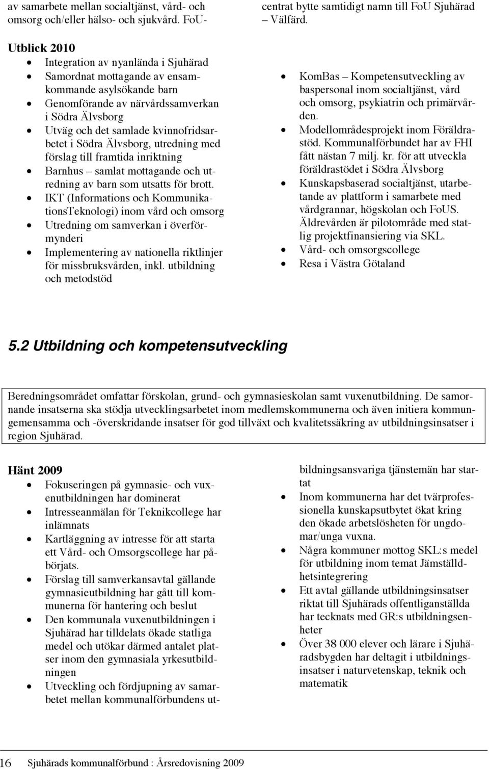 IKT (Informations och KommunikationsTeknologi) inom vård och omsorg Utredning om samverkan i överförmynderi Implementering av nationella riktlinjer för missbruksvården, inkl.