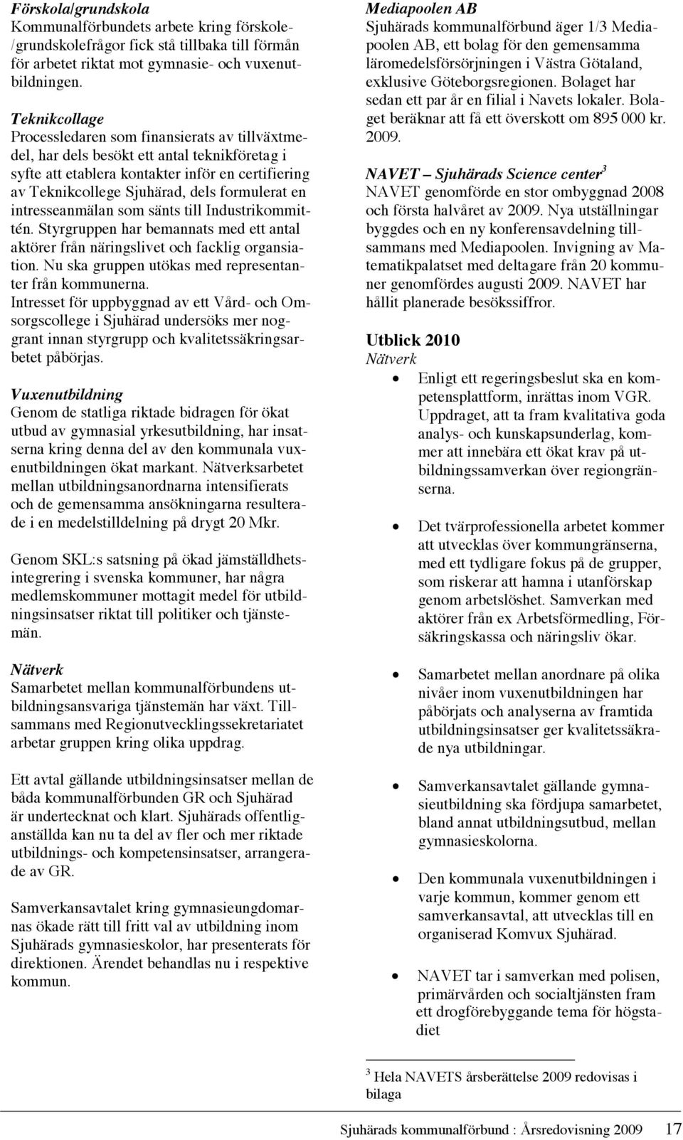 Bolaget har läromedelsförsörjningen i Västra Götaland, Förskola/grundskola sedan Mediapoolen ett par år AB en filial i Navets lokaler.