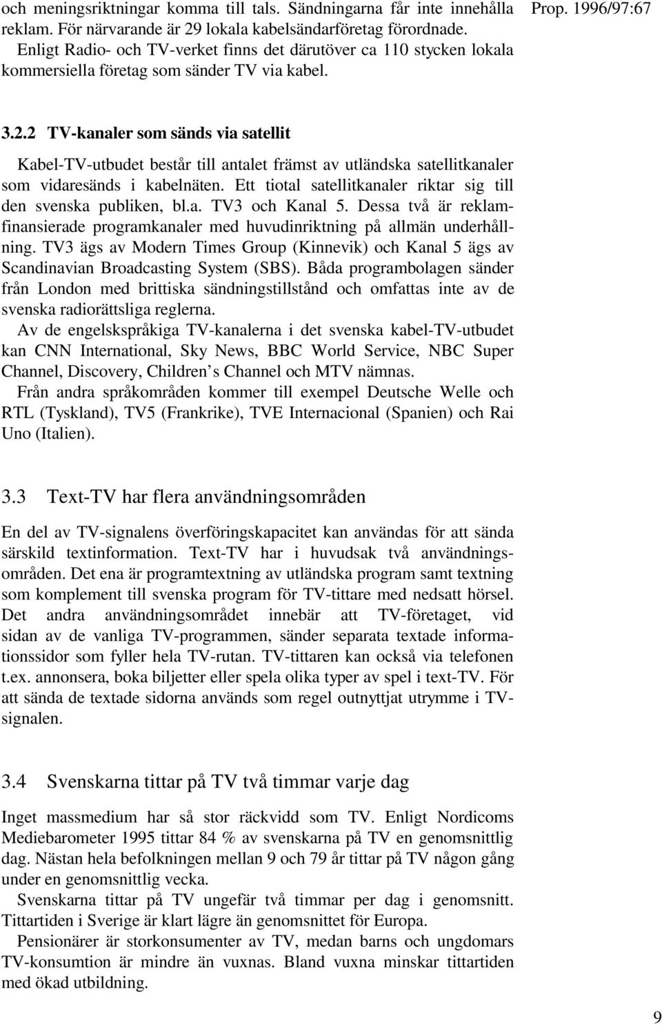 2 TV-kanaler som sänds via satellit Kabel-TV-utbudet består till antalet främst av utländska satellitkanaler som vidaresänds i kabelnäten.