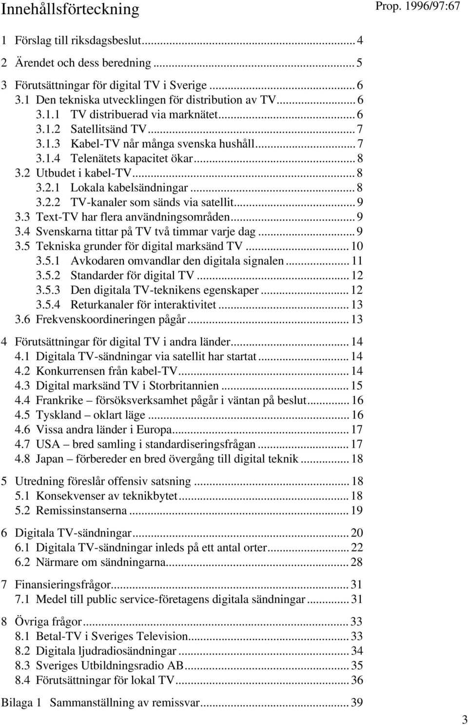 .. 9 3.3 Text-TV har flera användningsområden... 9 3.4 Svenskarna tittar på TV två timmar varje dag... 9 3.5 Tekniska grunder för digital marksänd TV... 10 3.5.1 Avkodaren omvandlar den digitala signalen.